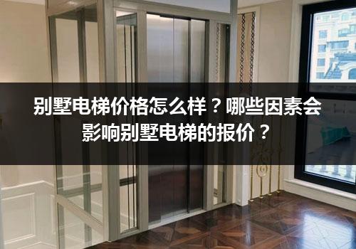 别墅电梯价格怎么样？哪些因素会影响别墅电梯的报价？