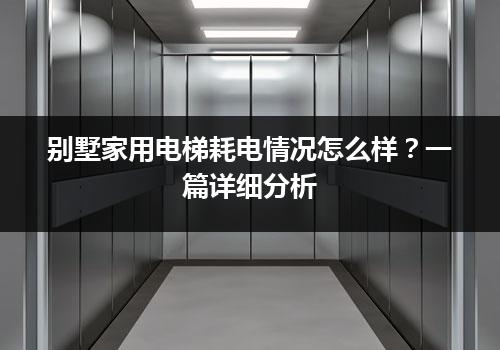 别墅家用电梯耗电情况怎么样？一篇详细分析