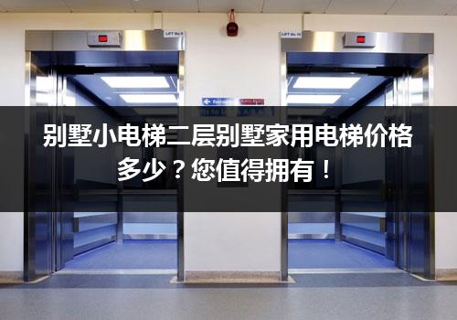 别墅小电梯二层别墅家用电梯价格多少？您值得拥有！