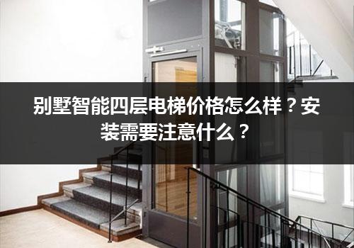 别墅智能四层电梯价格怎么样？安装需要注意什么？