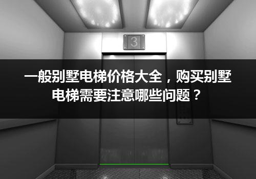 一般别墅电梯价格大全，购买别墅电梯需要注意哪些问题？