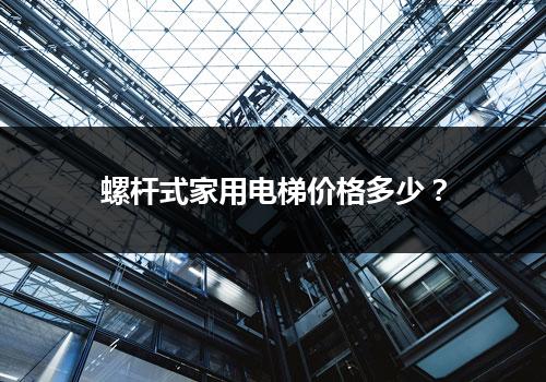 螺杆式家用电梯价格多少？