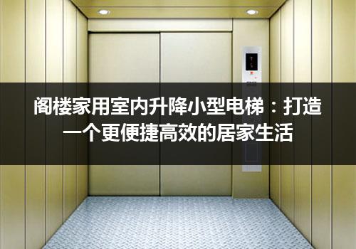 阁楼家用室内升降小型电梯：打造一个更便捷高效的居家生活