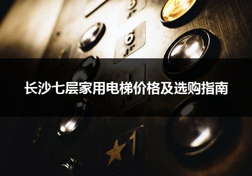 长沙七层家用电梯价格及选购指南