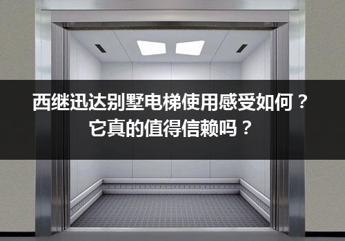 西继迅达别墅电梯使用感受如何？它真的值得信赖吗？