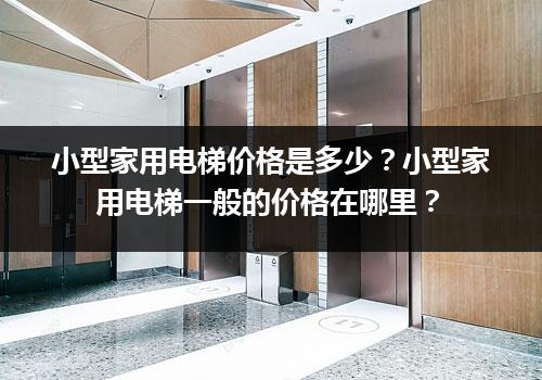 小型家用电梯价格是多少？小型家用电梯一般的价格在哪里？