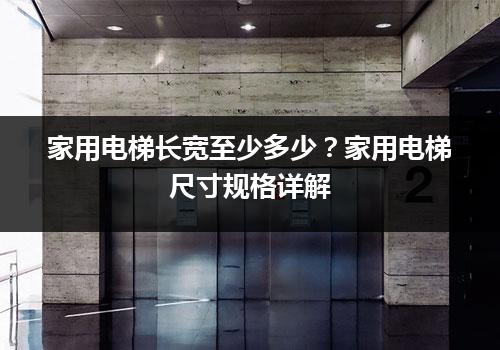 家用电梯长宽至少多少？家用电梯尺寸规格详解