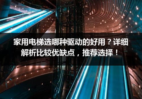 家用电梯选哪种驱动的好用？详细解析比较优缺点，推荐选择！