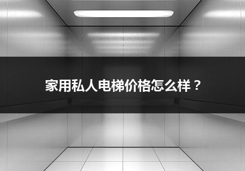 家用私人电梯价格怎么样？