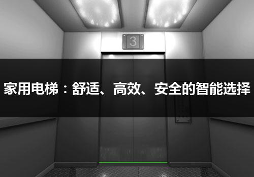 家用电梯：舒适、高效、安全的智能选择