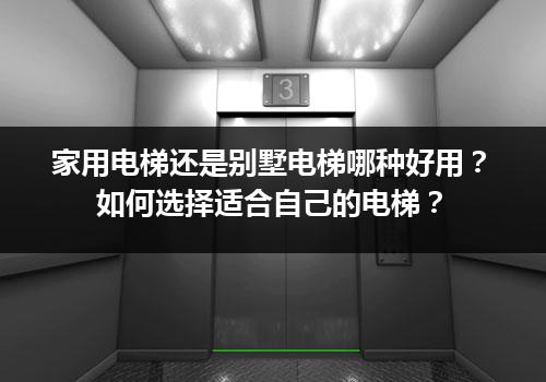 家用电梯还是别墅电梯哪种好用？如何选择适合自己的电梯？