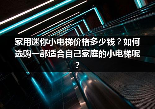 家用迷你小电梯价格多少钱？如何选购一部适合自己家庭的小电梯呢？