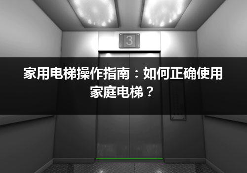 家用电梯操作指南：如何正确使用家庭电梯？