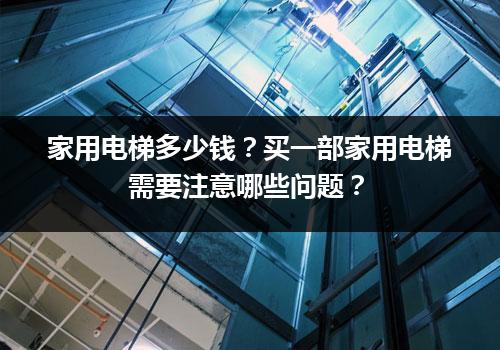 家用电梯多少钱？买一部家用电梯需要注意哪些问题？