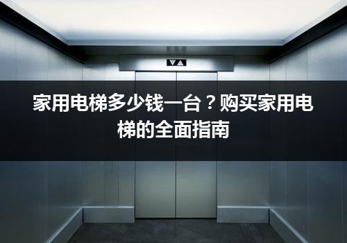 家用电梯多少钱一台？购买家用电梯的全面指南