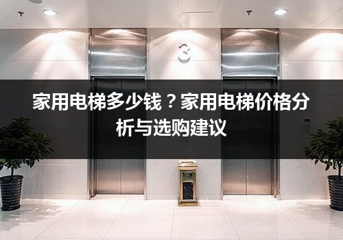 家用电梯多少钱？家用电梯价格分析与选购建议