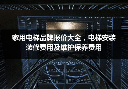 家用电梯品牌报价大全，电梯安装装修费用及维护保养费用