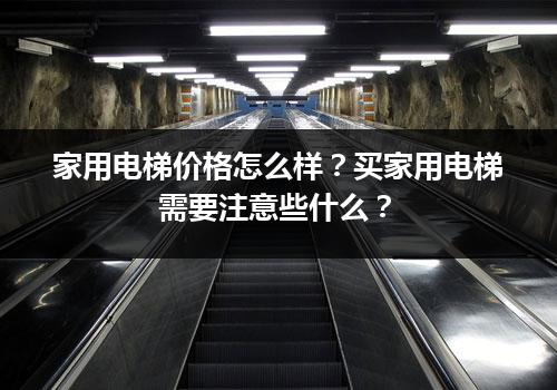 家用电梯价格怎么样？买家用电梯需要注意些什么？