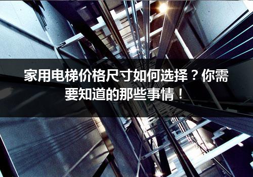 家用电梯价格尺寸如何选择？你需要知道的那些事情！