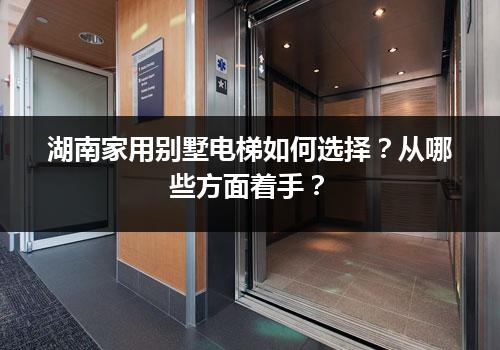 湖南家用别墅电梯如何选择？从哪些方面着手？