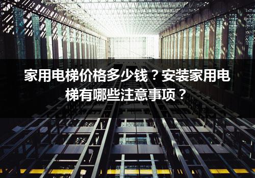 家用电梯价格多少钱？安装家用电梯有哪些注意事项？