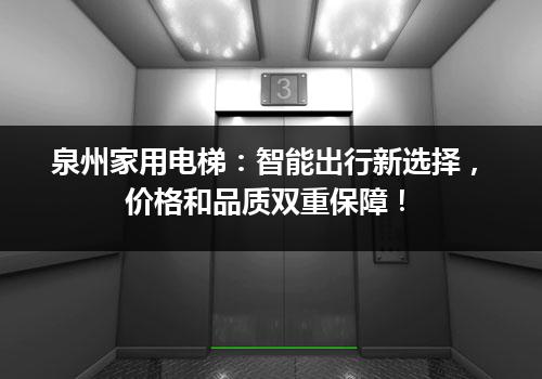 泉州家用电梯：智能出行新选择，价格和品质双重保障！