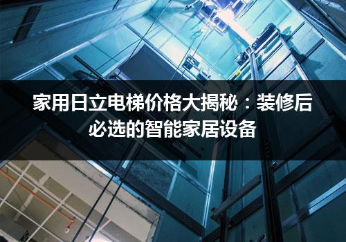 家用日立电梯价格大揭秘：装修后必选的智能家居设备