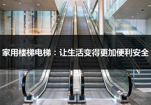 家用楼梯电梯：让生活变得更加便利安全