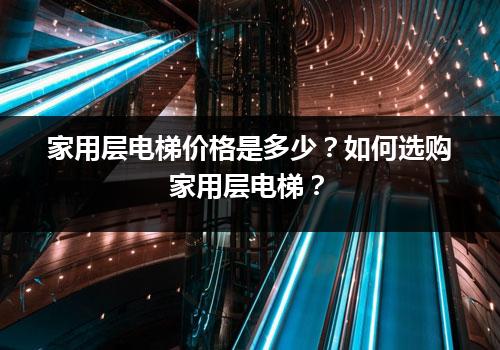 家用层电梯价格是多少？如何选购家用层电梯？