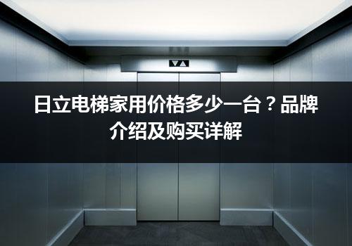 日立电梯家用价格多少一台？品牌介绍及购买详解