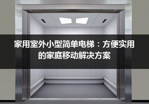 家用室外小型简单电梯：方便实用的家庭移动解决方案