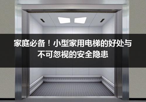 家庭必备！小型家用电梯的好处与不可忽视的安全隐患