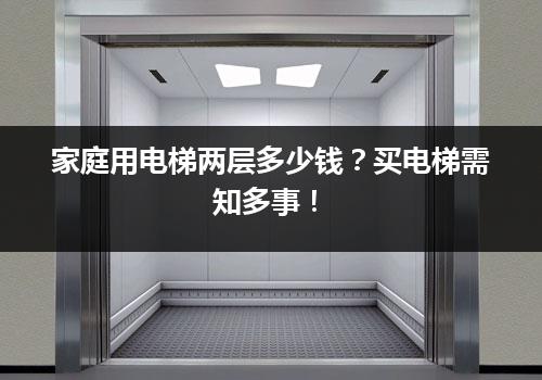 家庭用电梯两层多少钱？买电梯需知多事！