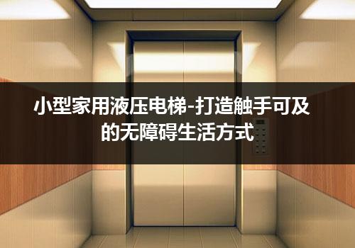 小型家用液压电梯-打造触手可及的无障碍生活方式