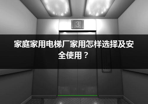 家庭家用电梯厂家用怎样选择及安全使用？