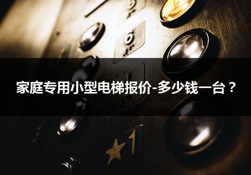 家庭专用小型电梯报价-多少钱一台？