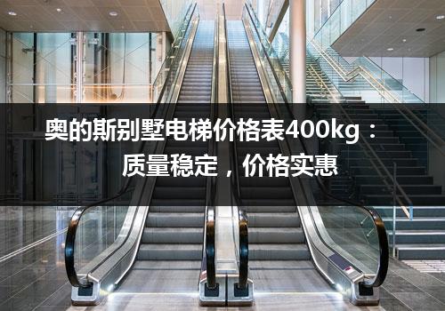 奥的斯别墅电梯价格表400kg：质量稳定，价格实惠