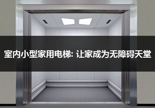 室内小型家用电梯: 让家成为无障碍天堂