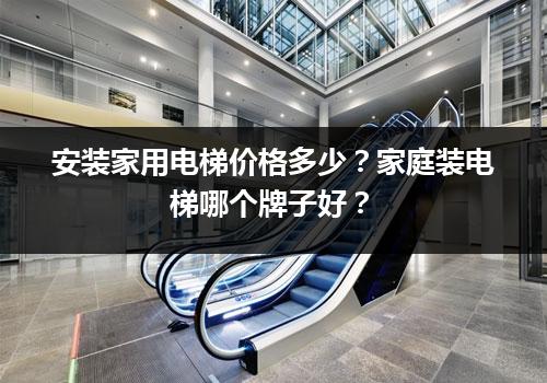 安装家用电梯价格多少？家庭装电梯哪个牌子好？