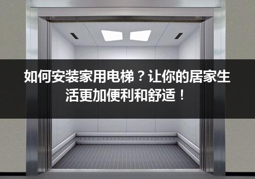 如何安装家用电梯？让你的居家生活更加便利和舒适！