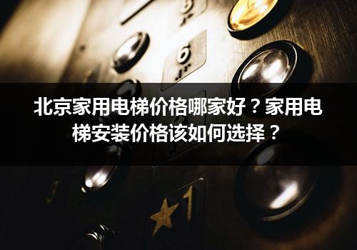 北京家用电梯价格哪家好？家用电梯安装价格该如何选择？