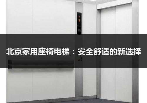 北京家用座椅电梯：安全舒适的新选择