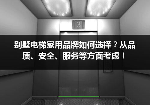 别墅电梯家用品牌如何选择？从品质、安全、服务等方面考虑！