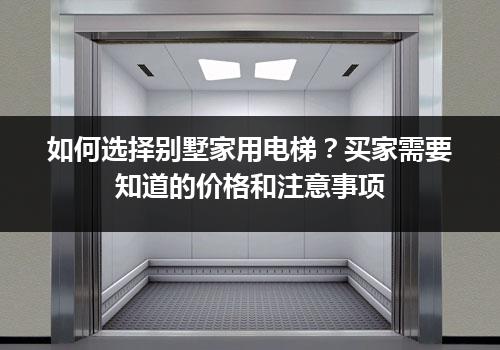 如何选择别墅家用电梯？买家需要知道的价格和注意事项