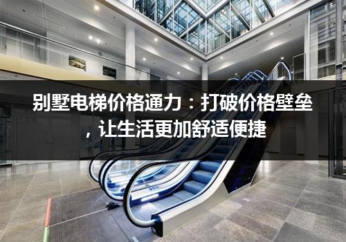 别墅电梯价格通力：打破价格壁垒，让生活更加舒适便捷