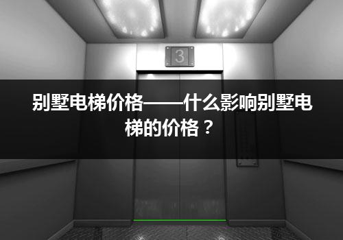 别墅电梯价格——什么影响别墅电梯的价格？