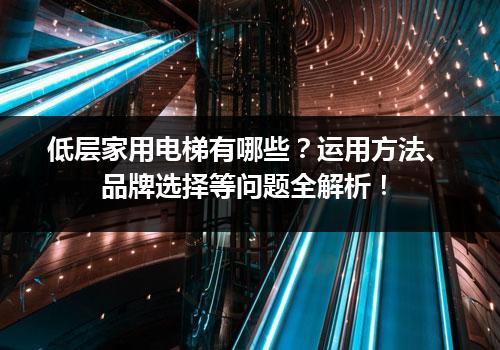 低层家用电梯有哪些？运用方法、品牌选择等问题全解析！