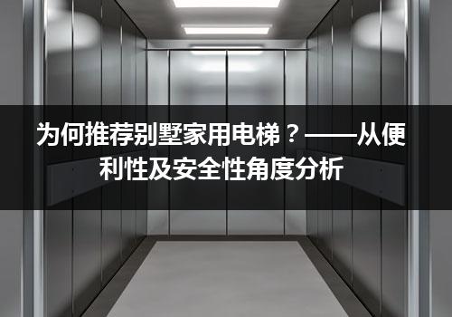 为何推荐别墅家用电梯？——从便利性及安全性角度分析