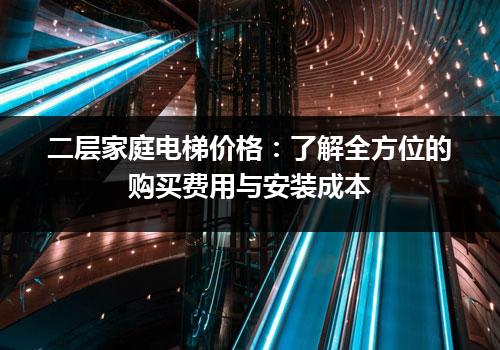 二层家庭电梯价格：了解全方位的购买费用与安装成本