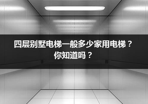 四层别墅电梯一般多少家用电梯？你知道吗？